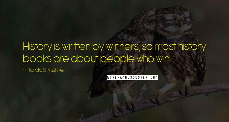 Harold S. Kushner Quotes: History is written by winners, so most history books are about people who win.