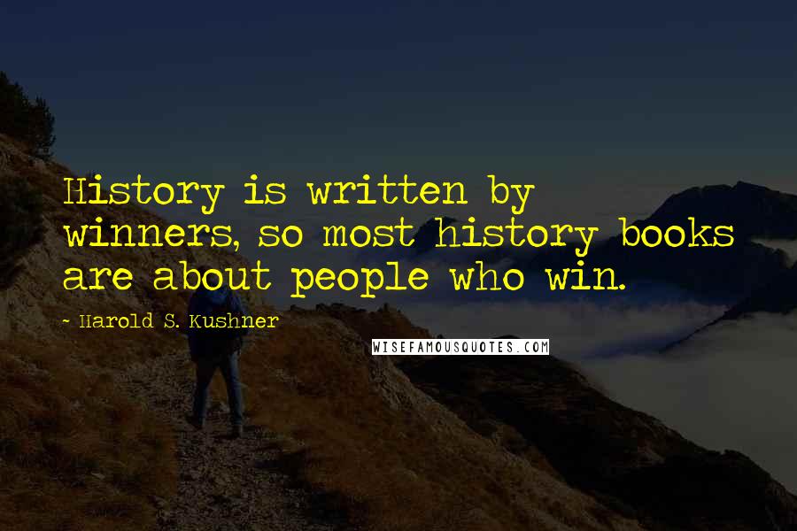 Harold S. Kushner Quotes: History is written by winners, so most history books are about people who win.
