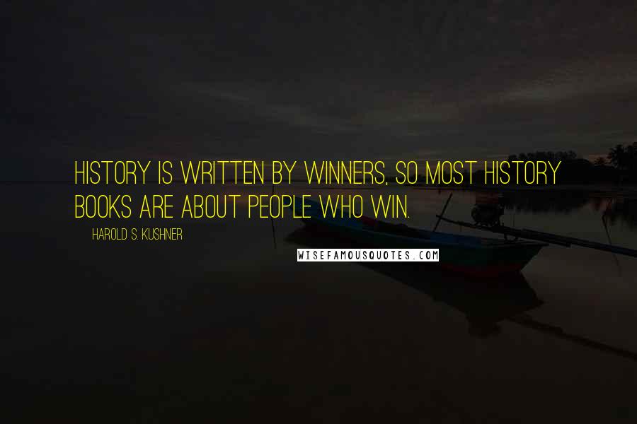 Harold S. Kushner Quotes: History is written by winners, so most history books are about people who win.
