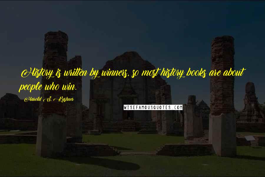 Harold S. Kushner Quotes: History is written by winners, so most history books are about people who win.