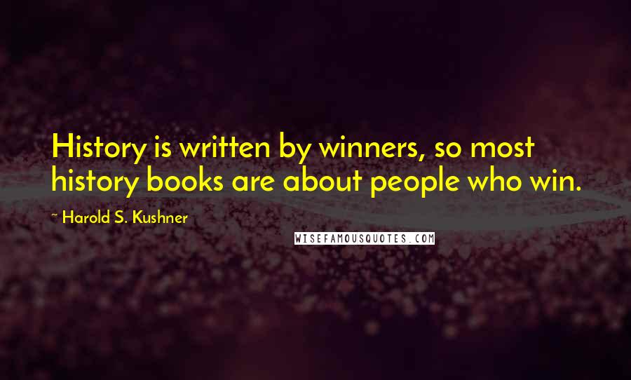 Harold S. Kushner Quotes: History is written by winners, so most history books are about people who win.