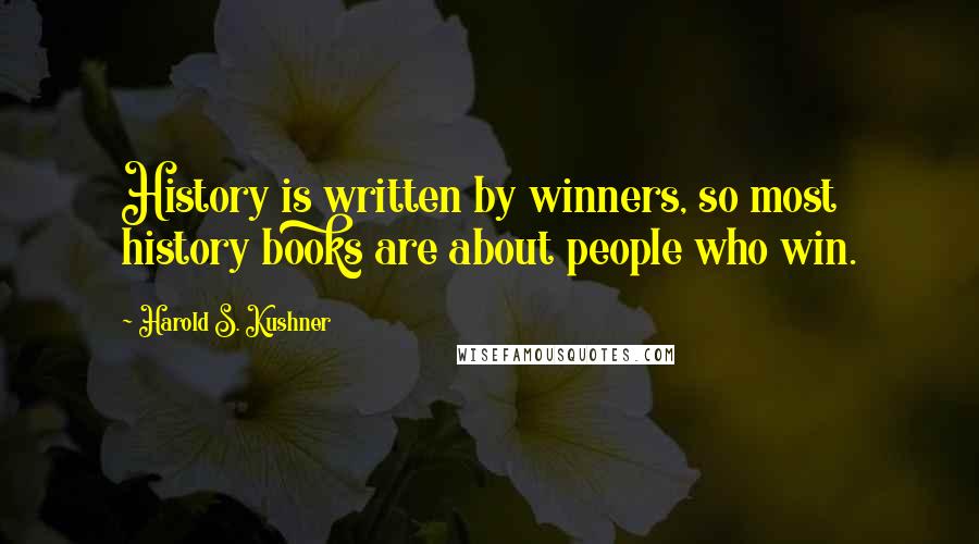Harold S. Kushner Quotes: History is written by winners, so most history books are about people who win.