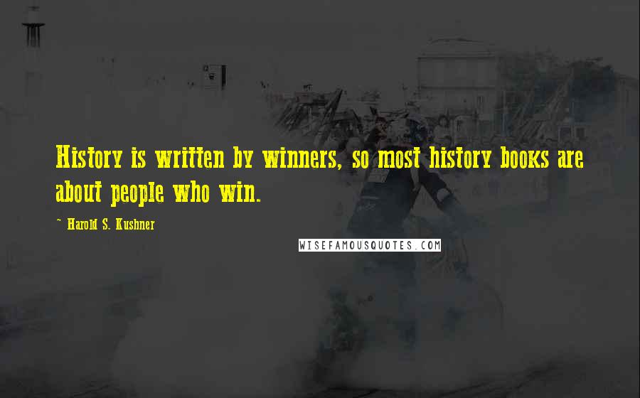 Harold S. Kushner Quotes: History is written by winners, so most history books are about people who win.