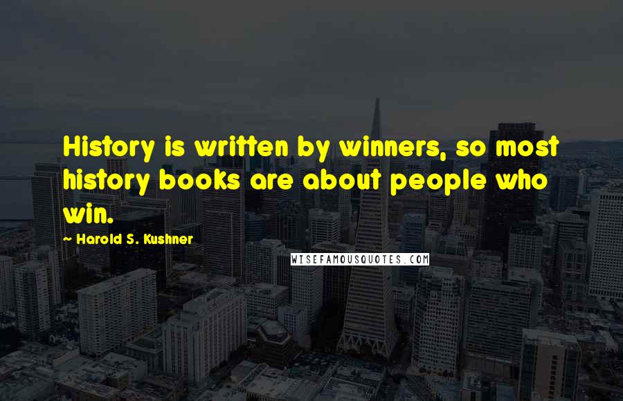 Harold S. Kushner Quotes: History is written by winners, so most history books are about people who win.