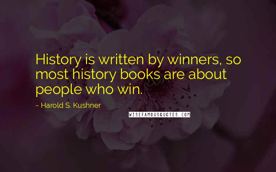 Harold S. Kushner Quotes: History is written by winners, so most history books are about people who win.