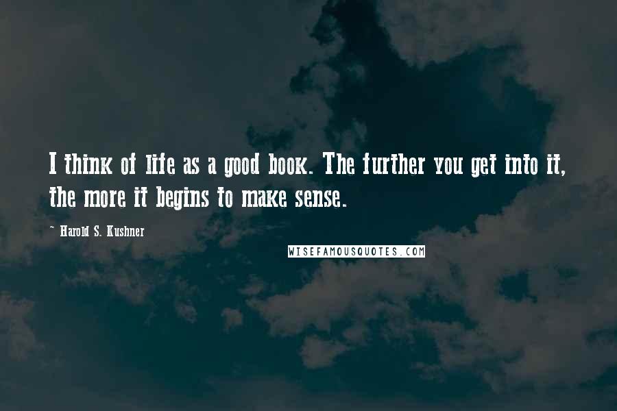 Harold S. Kushner Quotes: I think of life as a good book. The further you get into it, the more it begins to make sense.
