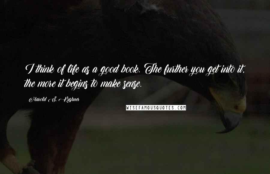 Harold S. Kushner Quotes: I think of life as a good book. The further you get into it, the more it begins to make sense.