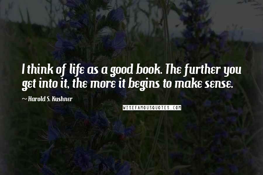 Harold S. Kushner Quotes: I think of life as a good book. The further you get into it, the more it begins to make sense.