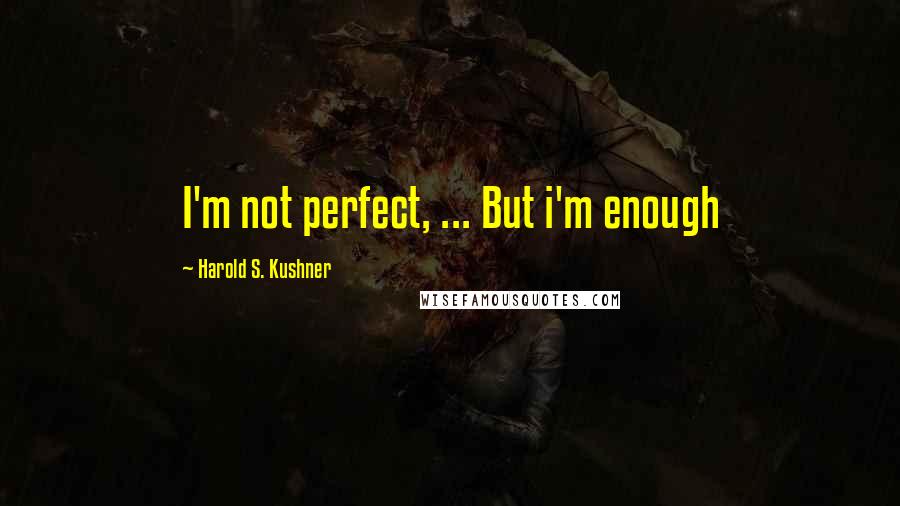 Harold S. Kushner Quotes: I'm not perfect, ... But i'm enough