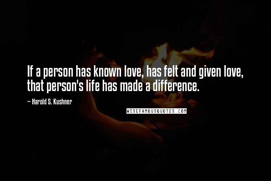 Harold S. Kushner Quotes: If a person has known love, has felt and given love, that person's life has made a difference.