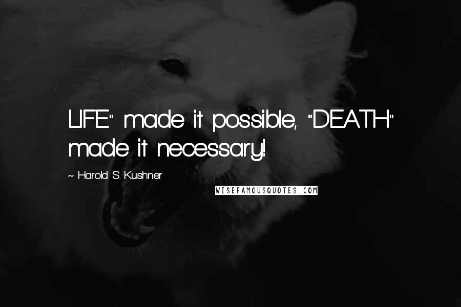 Harold S. Kushner Quotes: LIFE" made it possible, "DEATH" made it necessary!