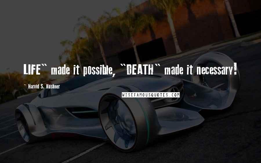 Harold S. Kushner Quotes: LIFE" made it possible, "DEATH" made it necessary!