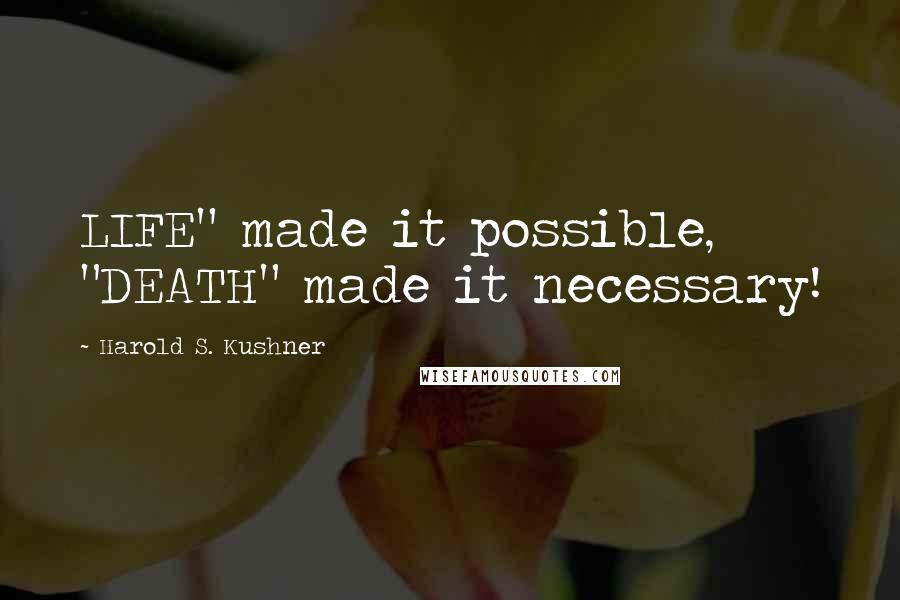 Harold S. Kushner Quotes: LIFE" made it possible, "DEATH" made it necessary!