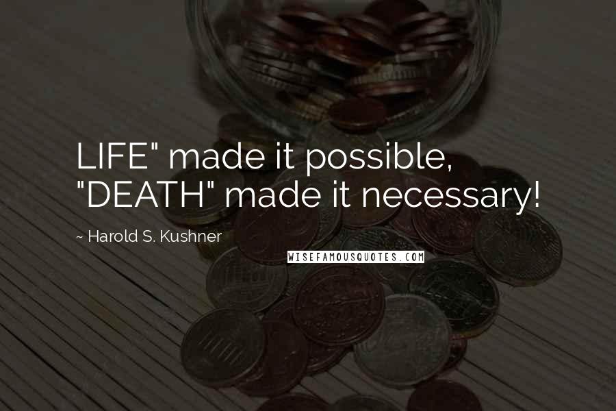 Harold S. Kushner Quotes: LIFE" made it possible, "DEATH" made it necessary!