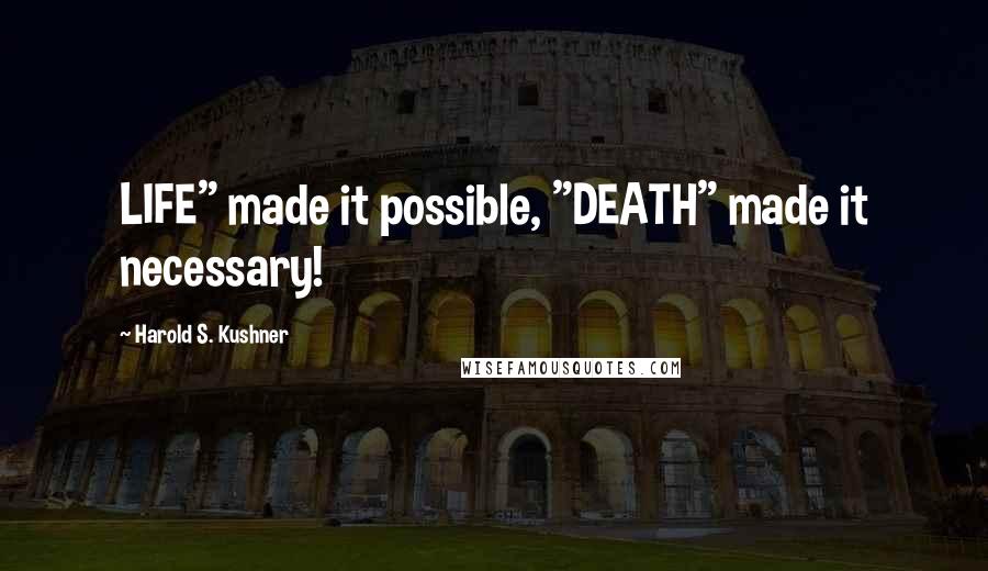 Harold S. Kushner Quotes: LIFE" made it possible, "DEATH" made it necessary!