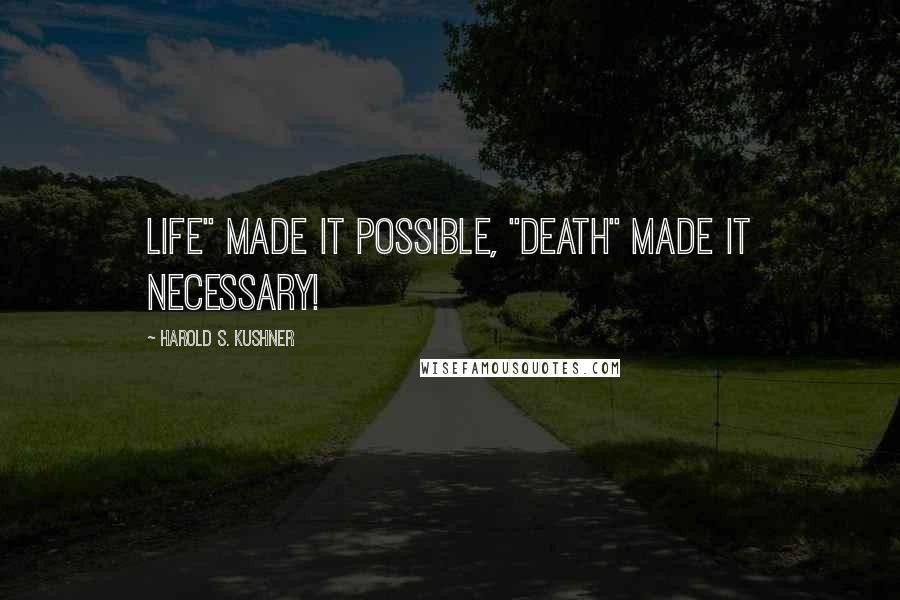 Harold S. Kushner Quotes: LIFE" made it possible, "DEATH" made it necessary!