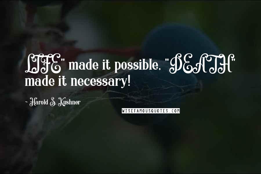 Harold S. Kushner Quotes: LIFE" made it possible, "DEATH" made it necessary!