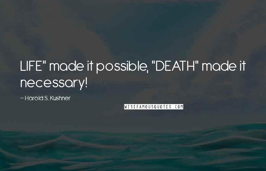 Harold S. Kushner Quotes: LIFE" made it possible, "DEATH" made it necessary!