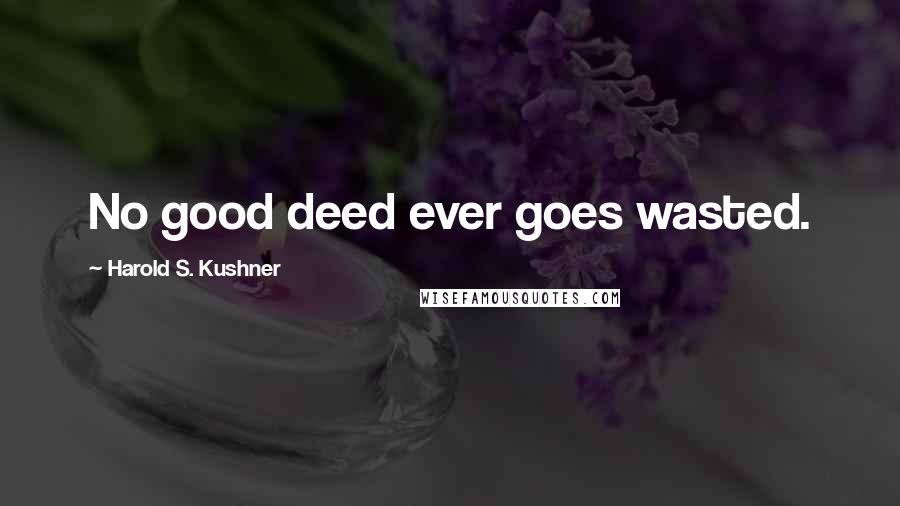Harold S. Kushner Quotes: No good deed ever goes wasted.