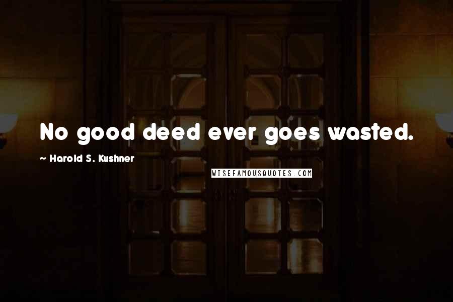 Harold S. Kushner Quotes: No good deed ever goes wasted.