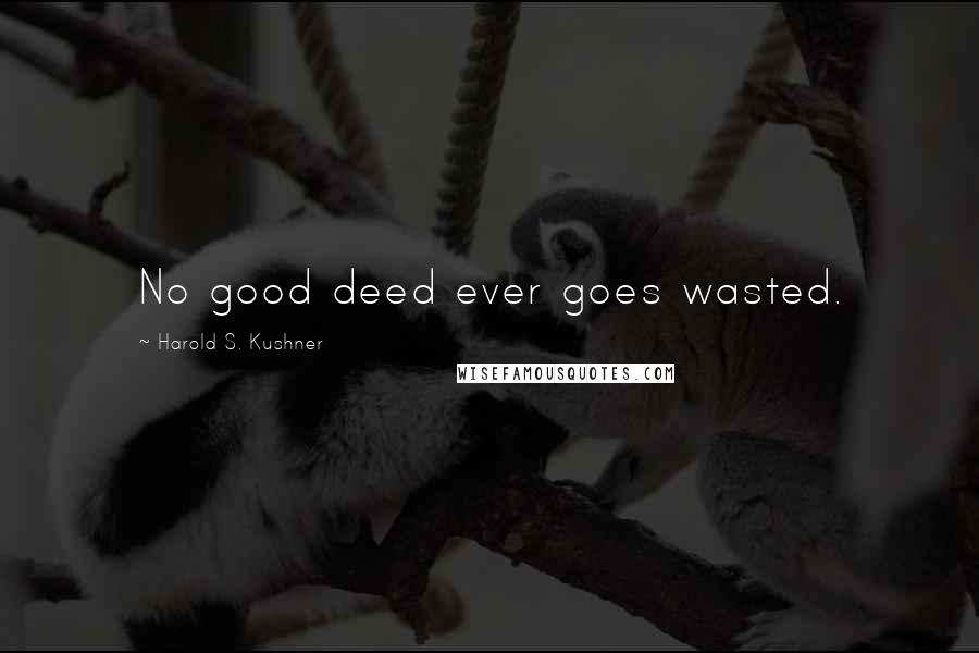 Harold S. Kushner Quotes: No good deed ever goes wasted.
