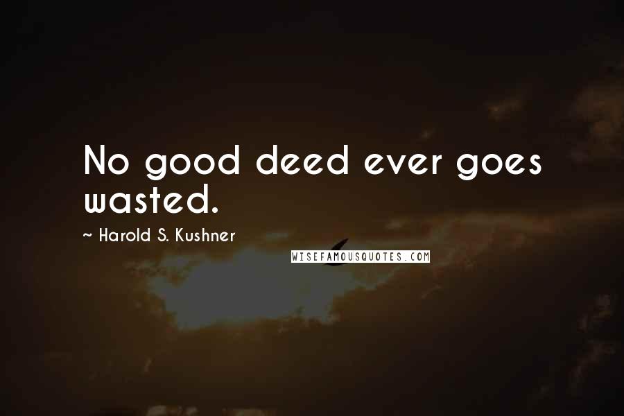 Harold S. Kushner Quotes: No good deed ever goes wasted.