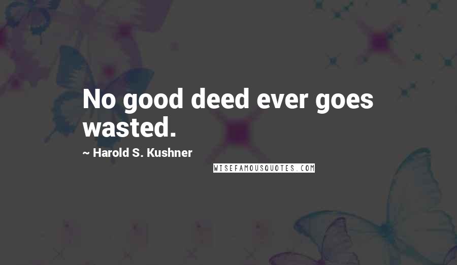 Harold S. Kushner Quotes: No good deed ever goes wasted.
