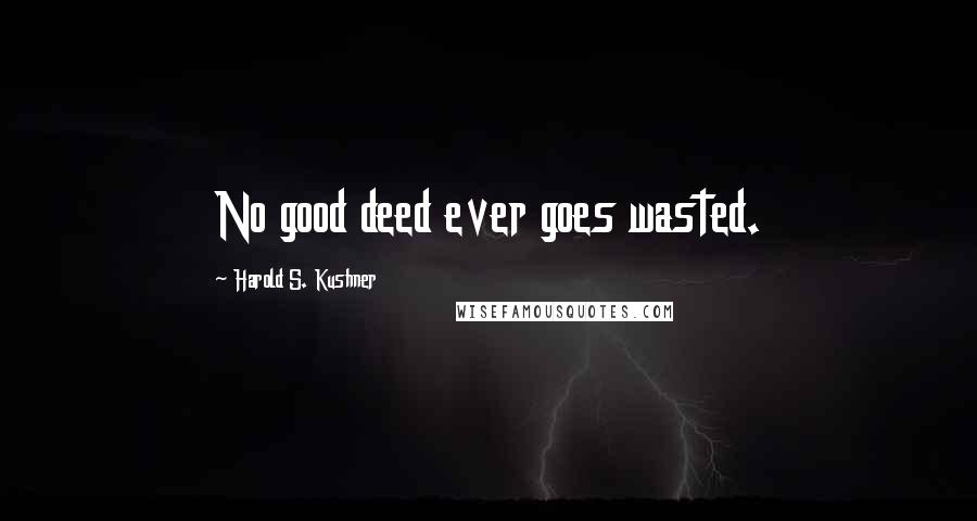 Harold S. Kushner Quotes: No good deed ever goes wasted.