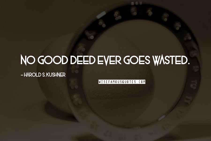 Harold S. Kushner Quotes: No good deed ever goes wasted.