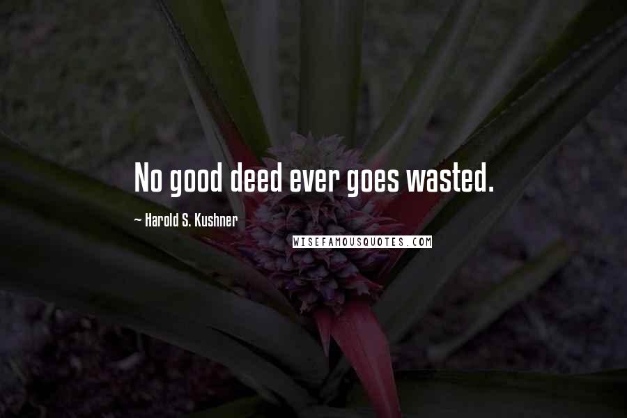 Harold S. Kushner Quotes: No good deed ever goes wasted.
