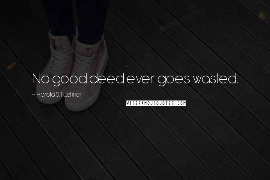 Harold S. Kushner Quotes: No good deed ever goes wasted.