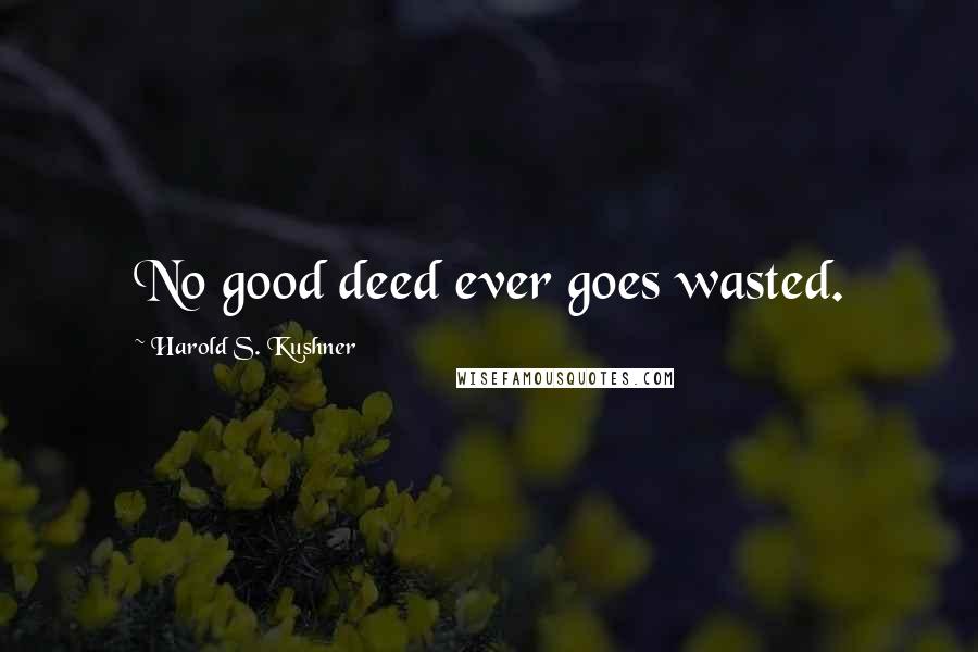 Harold S. Kushner Quotes: No good deed ever goes wasted.
