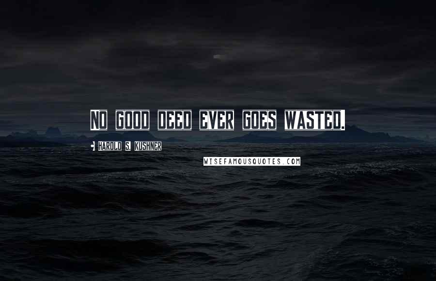 Harold S. Kushner Quotes: No good deed ever goes wasted.