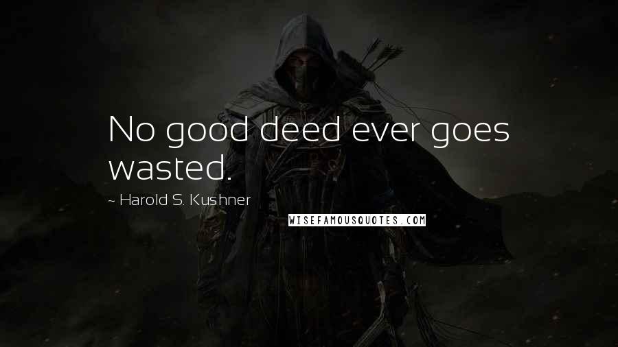 Harold S. Kushner Quotes: No good deed ever goes wasted.