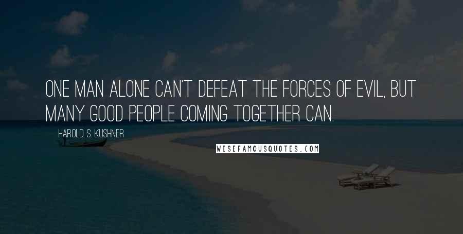 Harold S. Kushner Quotes: One man alone can't defeat the forces of evil, but many good people coming together can.