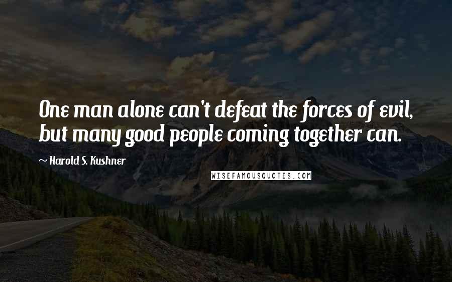 Harold S. Kushner Quotes: One man alone can't defeat the forces of evil, but many good people coming together can.