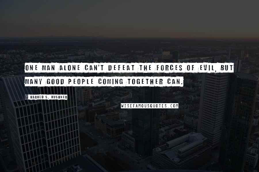 Harold S. Kushner Quotes: One man alone can't defeat the forces of evil, but many good people coming together can.