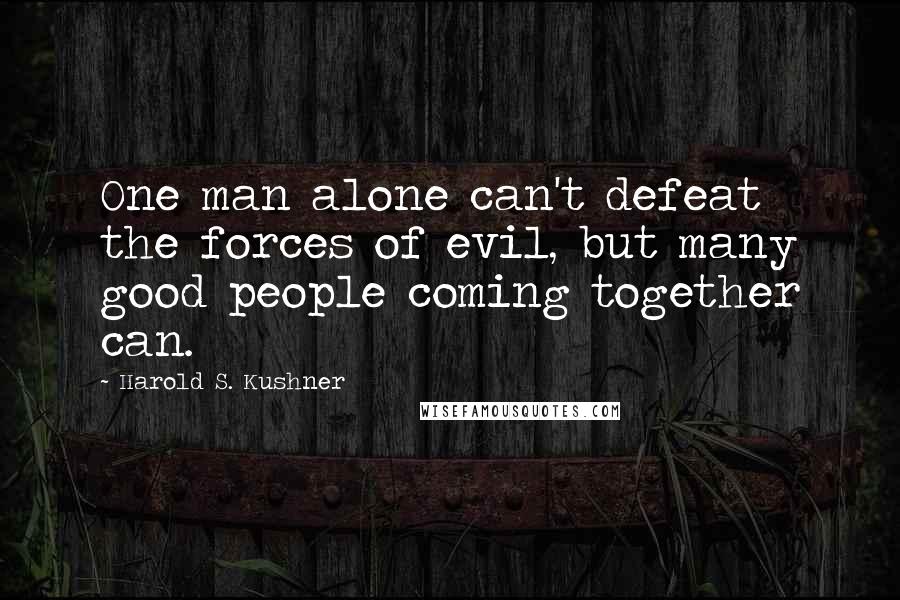 Harold S. Kushner Quotes: One man alone can't defeat the forces of evil, but many good people coming together can.