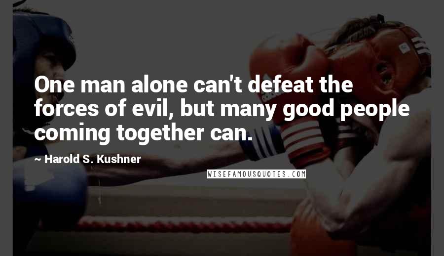 Harold S. Kushner Quotes: One man alone can't defeat the forces of evil, but many good people coming together can.