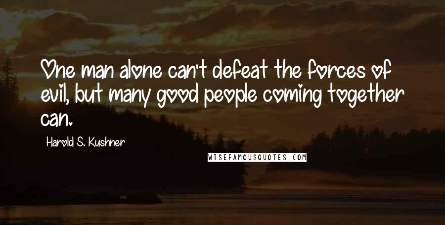 Harold S. Kushner Quotes: One man alone can't defeat the forces of evil, but many good people coming together can.