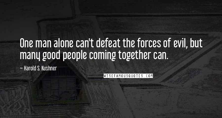 Harold S. Kushner Quotes: One man alone can't defeat the forces of evil, but many good people coming together can.