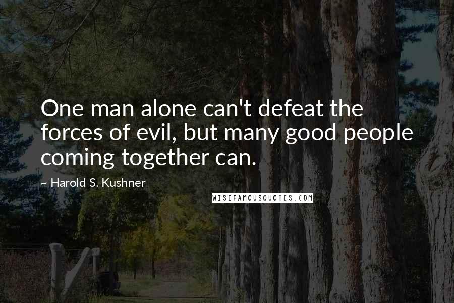 Harold S. Kushner Quotes: One man alone can't defeat the forces of evil, but many good people coming together can.