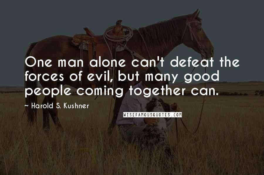 Harold S. Kushner Quotes: One man alone can't defeat the forces of evil, but many good people coming together can.