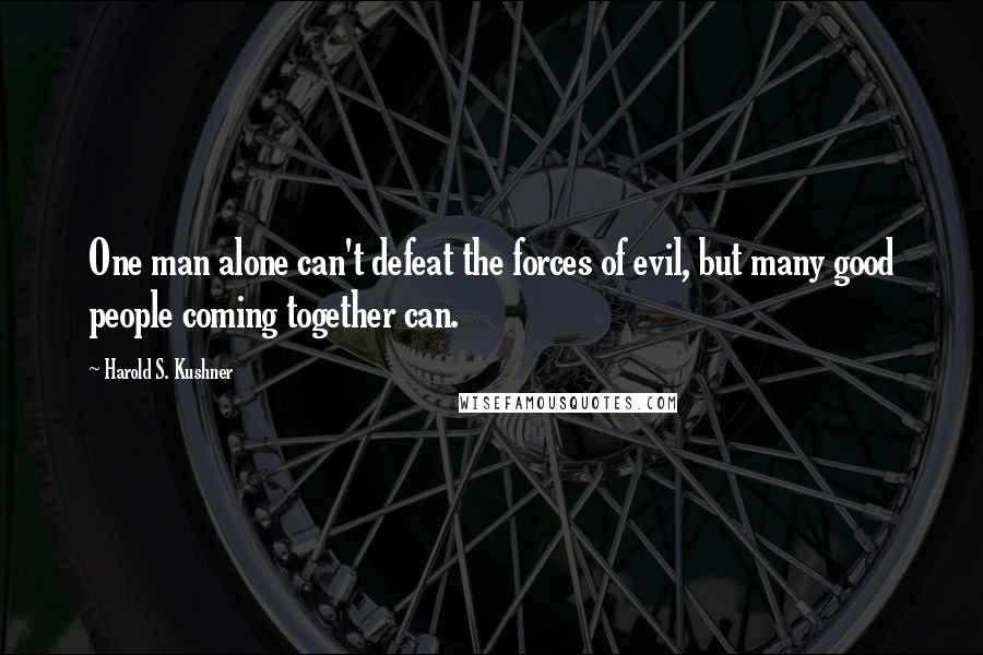 Harold S. Kushner Quotes: One man alone can't defeat the forces of evil, but many good people coming together can.