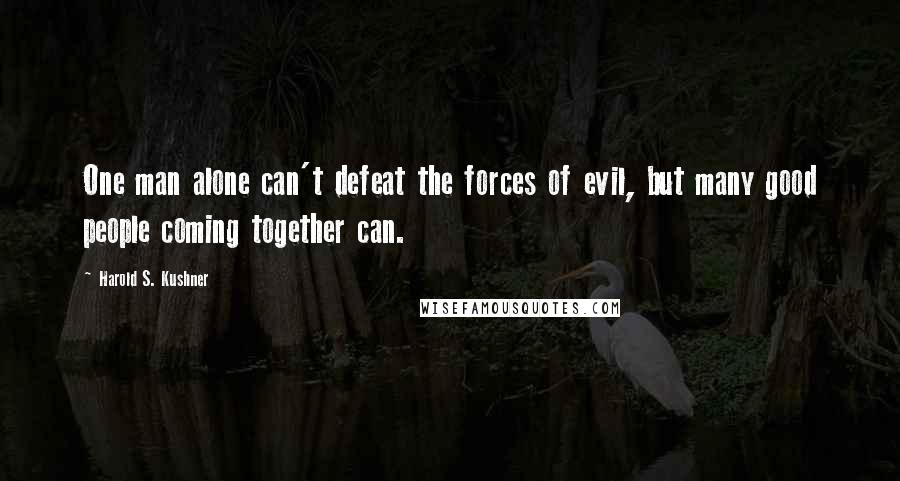 Harold S. Kushner Quotes: One man alone can't defeat the forces of evil, but many good people coming together can.