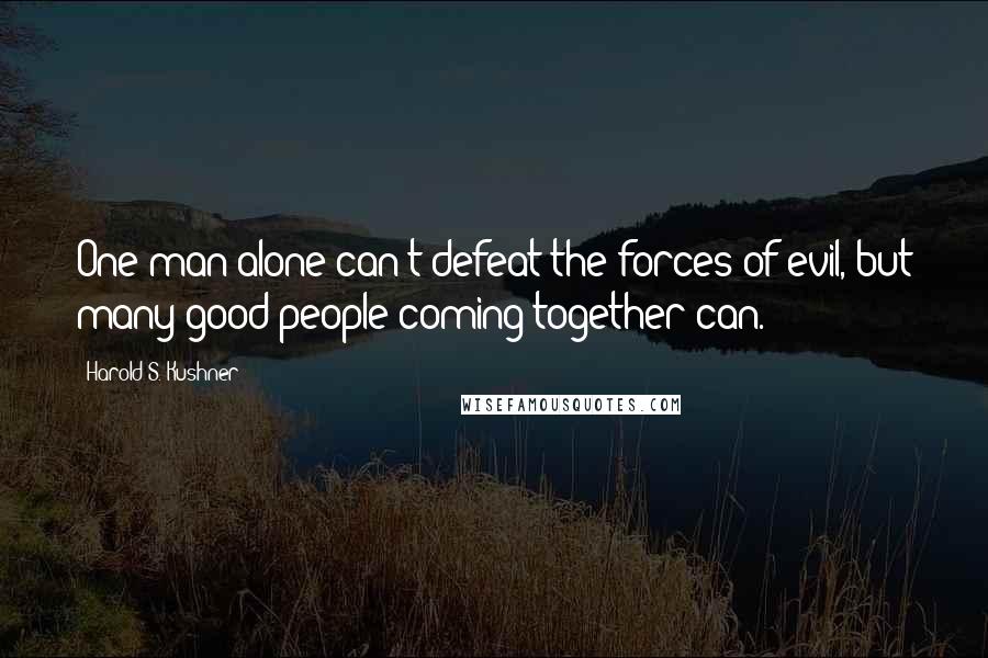 Harold S. Kushner Quotes: One man alone can't defeat the forces of evil, but many good people coming together can.