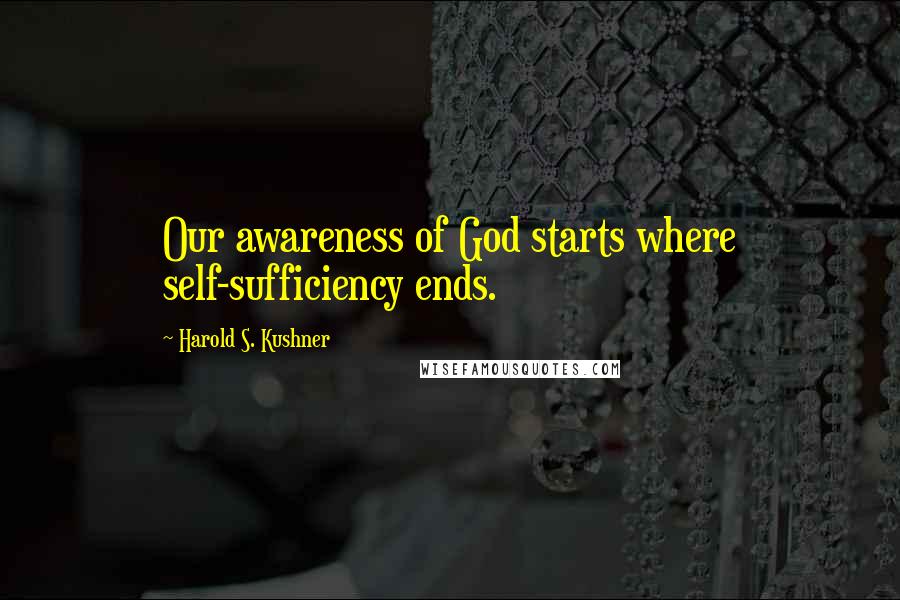 Harold S. Kushner Quotes: Our awareness of God starts where self-sufficiency ends.