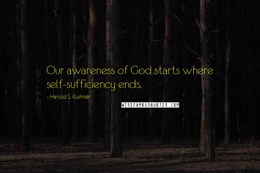 Harold S. Kushner Quotes: Our awareness of God starts where self-sufficiency ends.