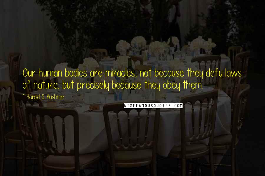 Harold S. Kushner Quotes: Our human bodies are miracles, not because they defy laws of nature, but precisely because they obey them.