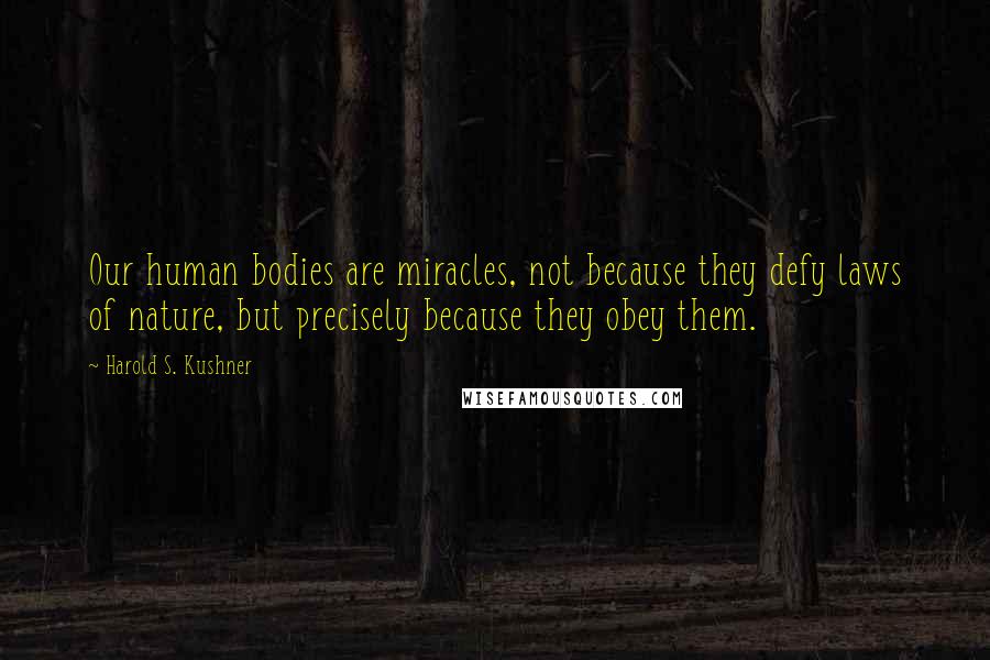 Harold S. Kushner Quotes: Our human bodies are miracles, not because they defy laws of nature, but precisely because they obey them.